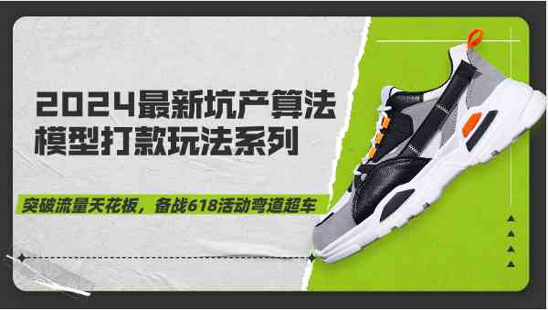 2024最新坑产算法模型打款玩法系列-突破流量天花板，备战618活动弯道超车-宇文网创