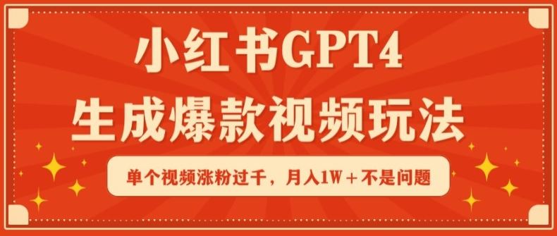 小红书GPT4生成爆款视频玩法，单个视频涨粉过千，月入1W+不是问题【揭秘】-宇文网创