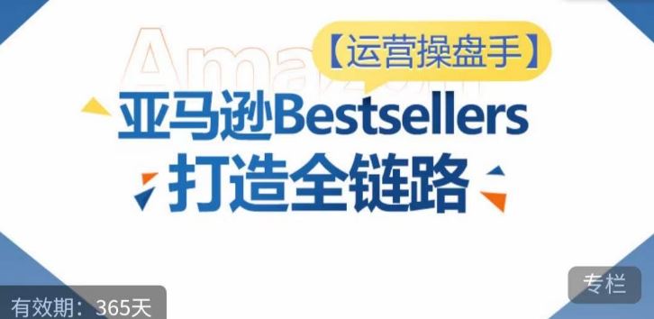 运营操盘手！亚马逊Bestsellers打造全链路，选品、Listing、广告投放全链路进阶优化-宇文网创