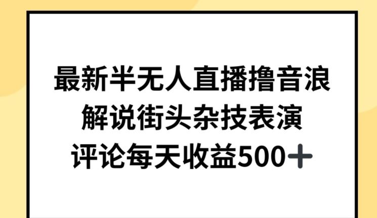 最新半无人直播撸音浪，解说街头杂技表演，平均每天收益500+【揭秘】-宇文网创
