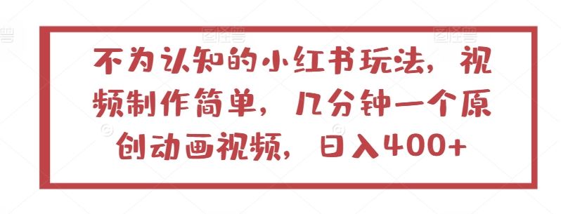 不为认知的小红书玩法，视频制作简单，几分钟一个原创动画视频，日入400+【揭秘】-宇文网创