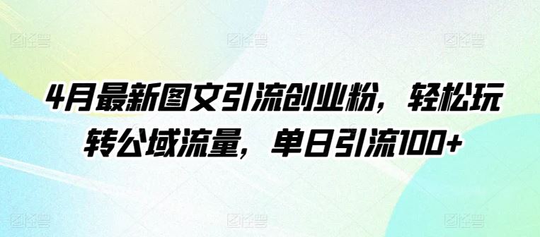 4月最新图文引流创业粉，轻松玩转公域流量，单日引流100+【揭秘】-宇文网创