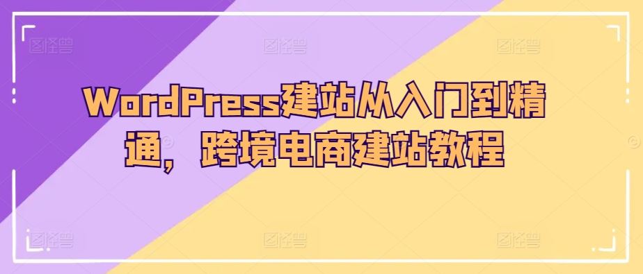 WordPress建站从入门到精通，跨境电商建站教程-宇文网创