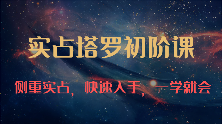 实占塔罗初阶课：独特的牌意解读学习结构，侧重实占，快速入手，一学就会（-宇文网创