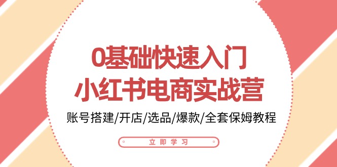 0基础快速入门小红书电商实战营：账号搭建/开店/选品/爆款/全套保姆教程-宇文网创