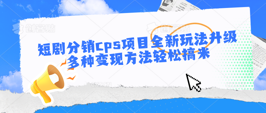 短剧分销cps项目全新玩法升级，多种变现方法轻松搞米-宇文网创
