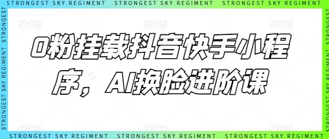 0粉挂载抖音快手小程序，AI换脸进阶课-宇文网创