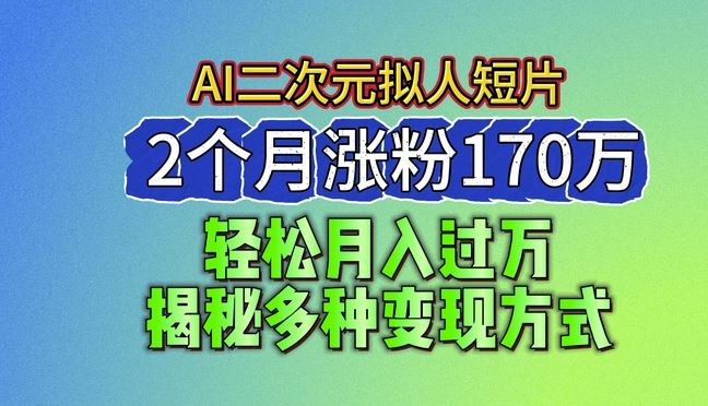 2024最新蓝海AI生成二次元拟人短片，2个月涨粉170万，揭秘多种变现方式【揭秘】-宇文网创