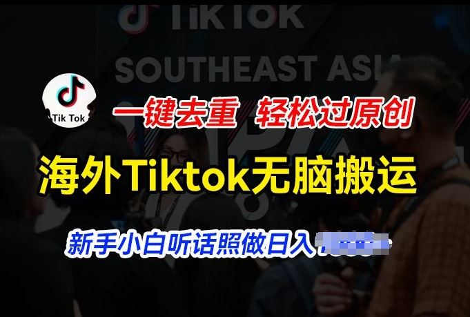 海外Tiktok短视频无脑搬运，一键去重轻松过原创，新手小白听话照做日入几张【揭秘】-宇文网创
