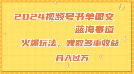 2024视频号书单图文蓝海赛道，火爆玩法，赚取多重收益，小白轻松上手，月入上万【揭秘】-宇文网创