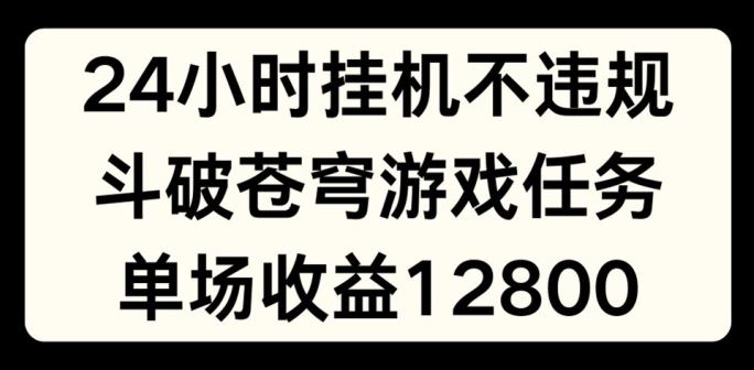 24小时无人挂JI不违规，斗破苍穹游戏任务，单场直播最高收益1280【揭秘】-宇文网创