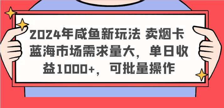2024年咸鱼新玩法 卖烟卡 蓝海市场需求量大，单日收益1000+，可批量操作-宇文网创