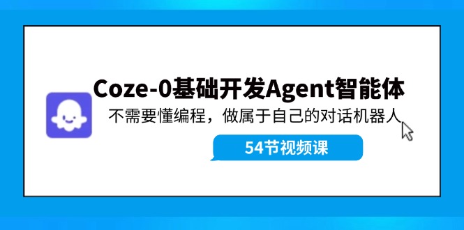 Coze-0基础开发 Agent智能体教程：不需要懂编程，做属于自己的对话机器人-宇文网创