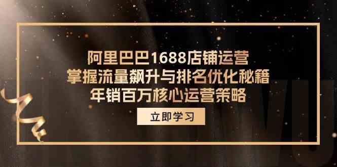 阿里巴巴1688店铺运营，掌握流量飙升与排名优化秘籍 年销百万核心运营策略-宇文网创