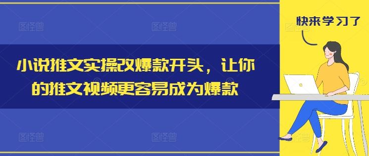 小说推文实操改爆款开头，让你的推文视频更容易成为爆款-宇文网创
