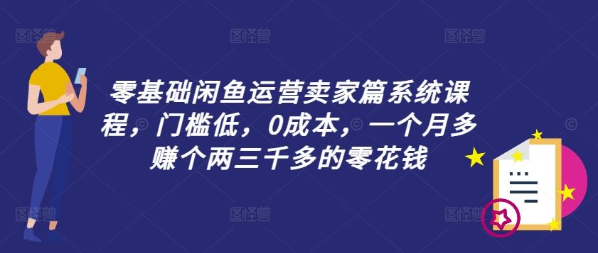 零基础闲鱼运营卖家篇系统课程，门槛低，0成本，一个月多赚个两三千多的零花钱-宇文网创