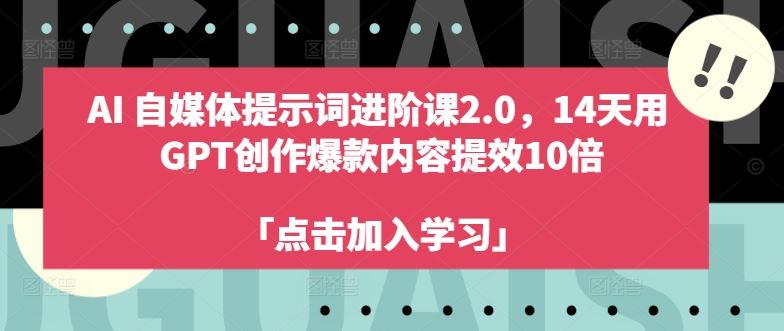 AI自媒体提示词进阶课2.0，14天用 GPT创作爆款内容提效10倍-宇文网创