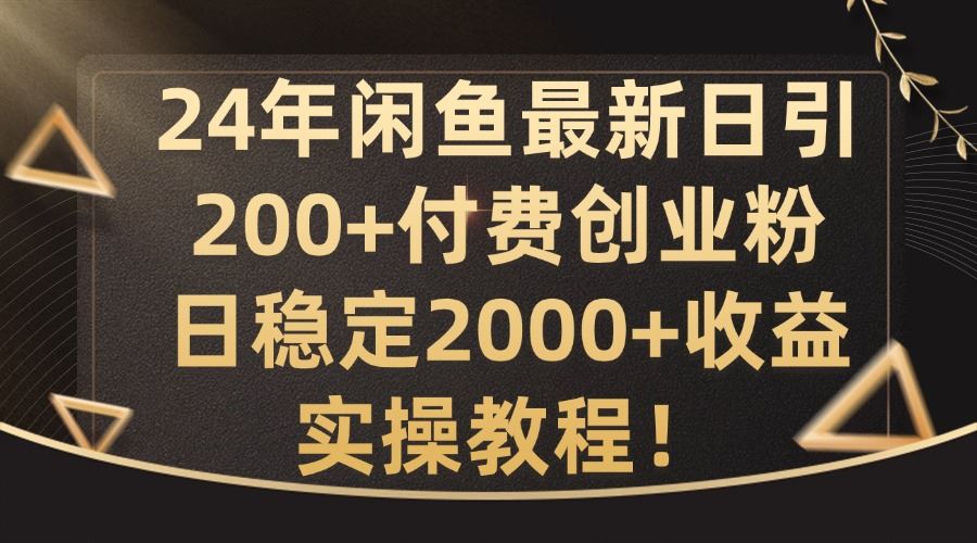 24年闲鱼最新日引200+付费创业粉日稳2000+收益，实操教程【揭秘】-宇文网创