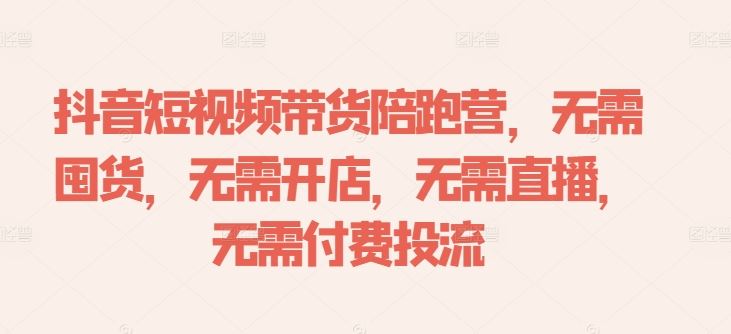 抖音短视频带货陪跑营，无需囤货、无需开店、无需直播,无需付费投流-宇文网创