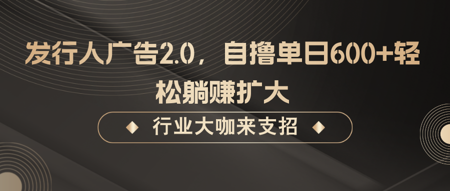 发行人广告2.0，无需任何成本自撸单日600+，轻松躺赚扩大-宇文网创