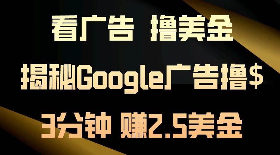 看广告，撸美金！3分钟赚2.5美金！日入200美金不是梦！揭秘Google广告…-宇文网创