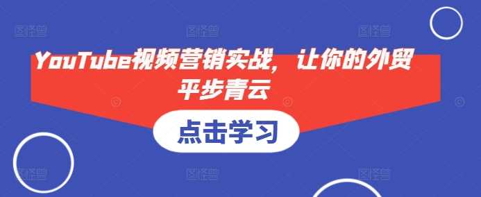 YouTube视频营销实战，让你的外贸平步青云-宇文网创