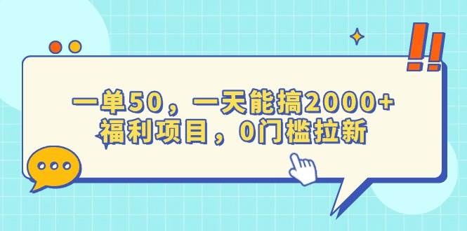 一单50，一天能搞2000+，福利项目，0门槛拉新-宇文网创