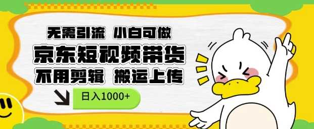 无需引流，小白可做，京东短现频带货，不用剪辑，搬运上传，日入1k【揭秘】-宇文网创
