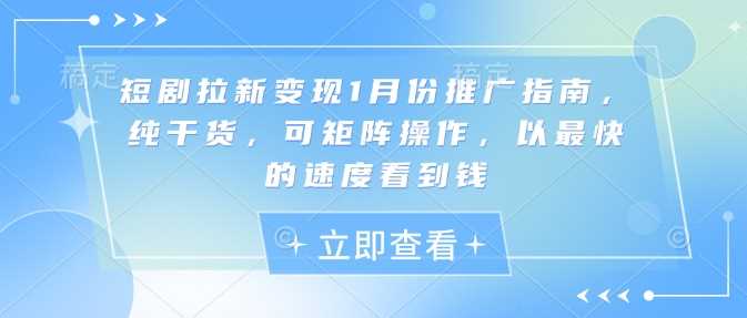 短剧拉新变现1月份推广指南，纯干货，可矩阵操作，以最快的速度看到钱-宇文网创