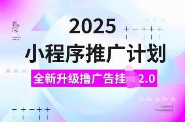 2025小程序推广计划，全新升级撸广告挂JI2.0玩法，日入多张，小白可做【揭秘】-宇文网创