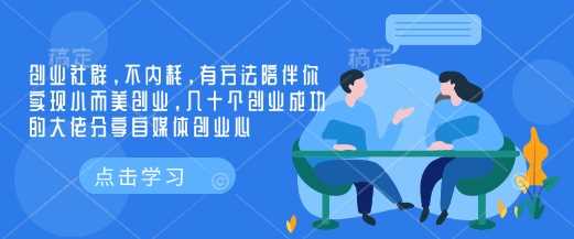 创业社群，不内耗，有方法陪伴你实现小而美创业，几十个创业成功的大佬分享自媒体创业心-宇文网创