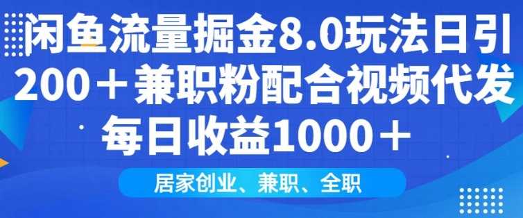 闲鱼流量掘金8.0玩法日引200+兼职粉配合视频代发日入多张收益，适合互联网小白居家创业-宇文网创