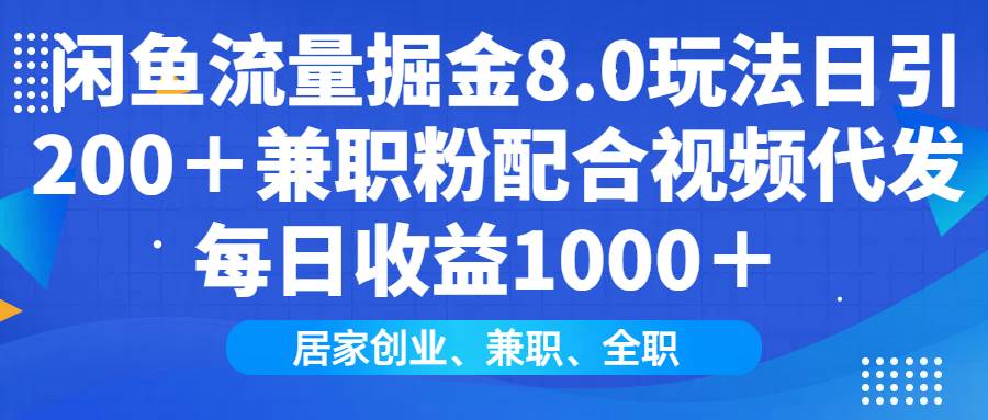 闲鱼流量掘金8.0玩法日引200＋兼职粉配合视频代发日入1000＋收益适合互…-宇文网创