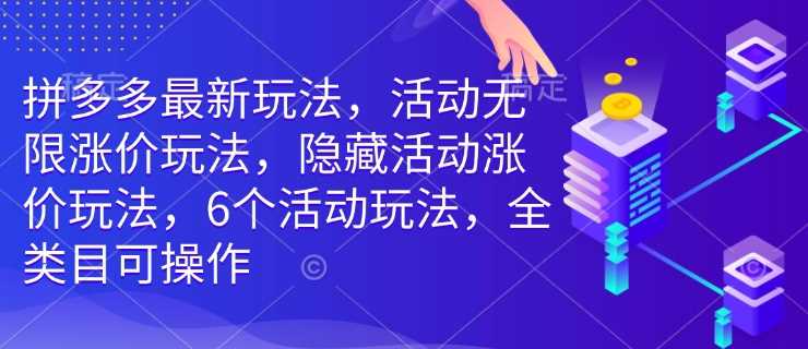 拼多多最新玩法，活动无限涨价玩法，隐藏活动涨价玩法，6个活动玩法，全类目可操作-宇文网创