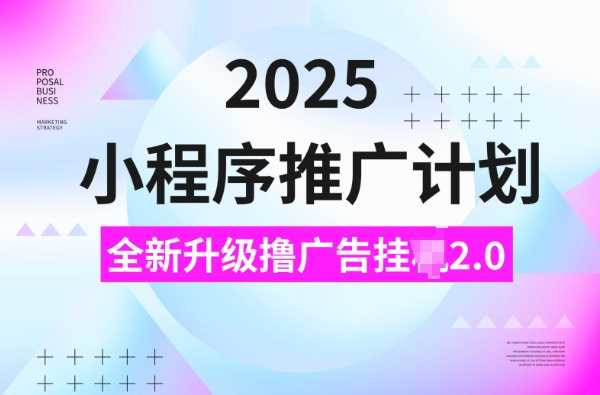 2025小程序推广计划，撸广告挂JI3.0玩法，日均5张【揭秘】-宇文网创