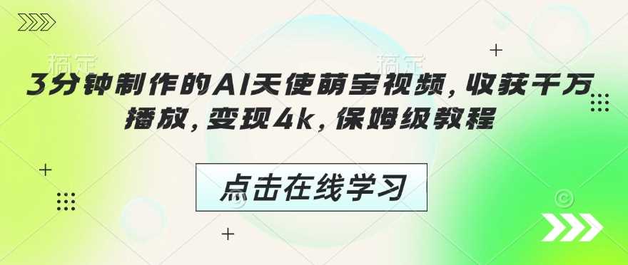 3分钟制作的AI天使萌宝视频，收获千万播放，变现4k，保姆级教程!-宇文网创