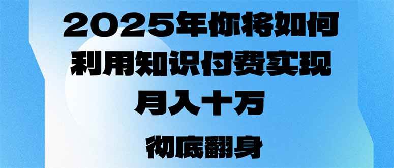 2025年，你将如何利用知识付费实现月入十万，甚至年入百万？-宇文网创