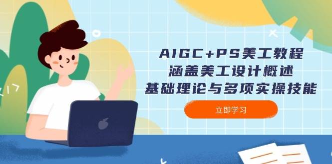 AIGC+PS美工教程：涵盖美工设计概述、基础理论与多项实操技能-宇文网创