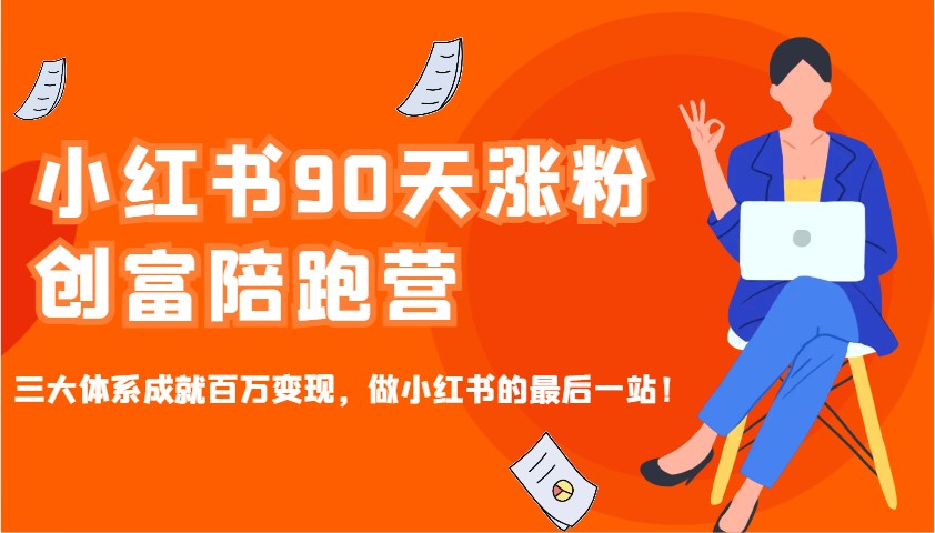 小红书90天涨粉创富陪跑营，三大体系成就百万变现，做小红书的最后一站！-宇文网创