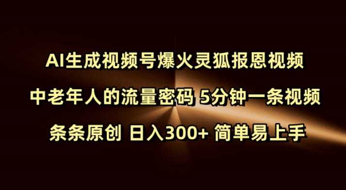 Ai生成视频号爆火灵狐报恩视频 中老年人的流量密码 5分钟一条视频 条条原创 日入300+ 简单易上手-宇文网创