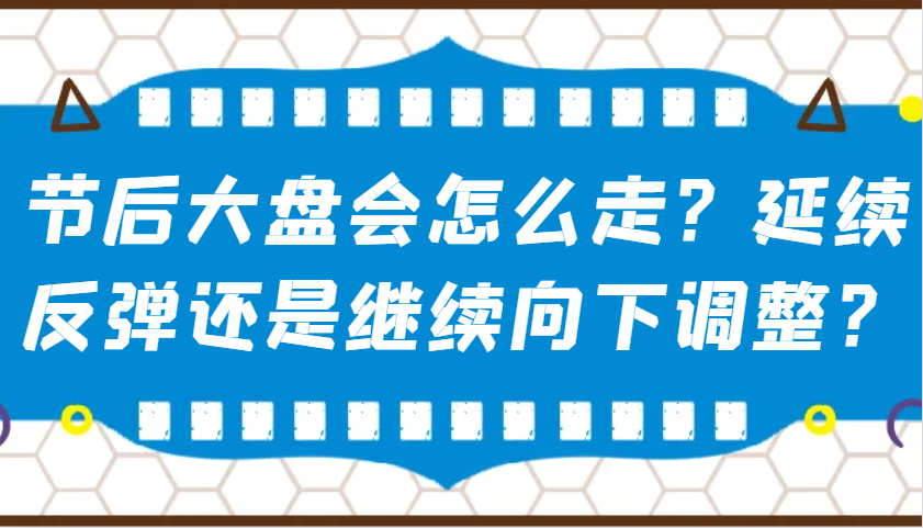 某公众号付费文章：节后大盘会怎么走？延续反弹还是继续向下调整？-宇文网创