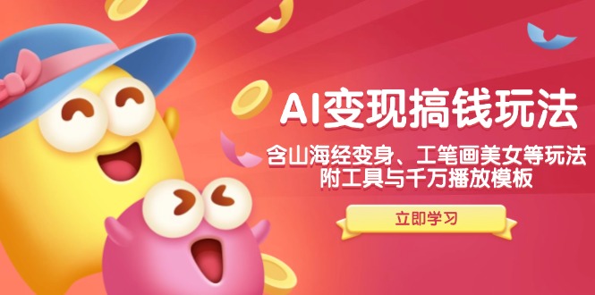 AI变现搞钱新玩法，含山海经变身、工笔画美女等，附工具与千万播放模板-宇文网创