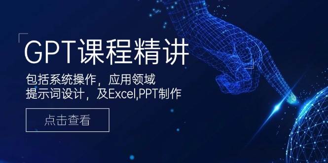 GPT课程精讲，包括系统操作，应用领域，提示词设计，及Excel,PPT制作-宇文网创