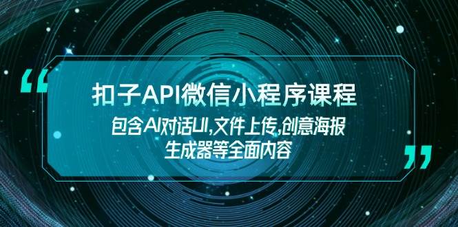 扣子API微信小程序课程，包含AI对话UI,文件上传,创意海报生成器等全面内容-宇文网创