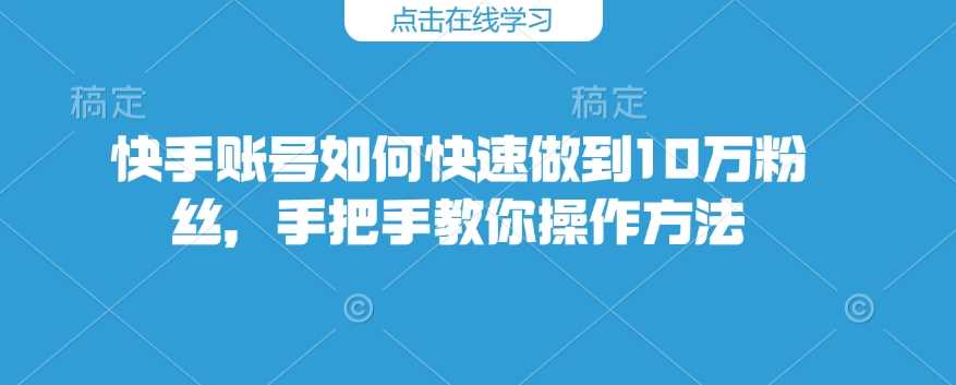 快手账号如何快速做到10万粉丝，手把手教你操作方法-宇文网创