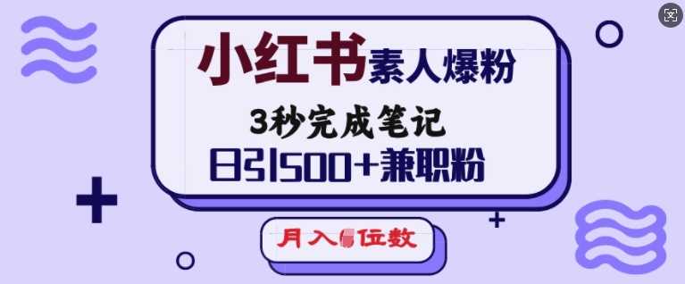小红书素人爆粉，3秒完成笔记，日引500+兼职粉，月入5位数-宇文网创