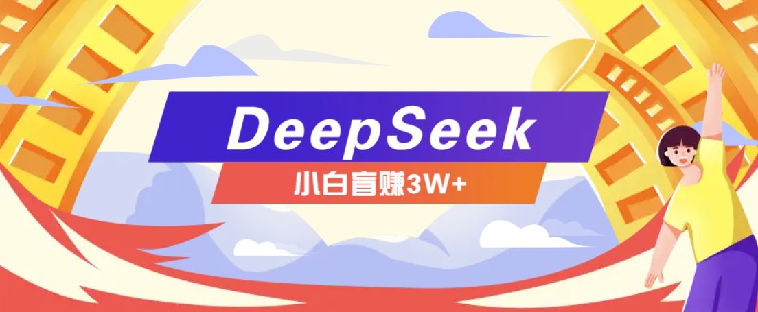 利用热门DeepSeek赚钱项目，多种变现方式小白也能盲赚3W+，就是用这个方法-宇文网创