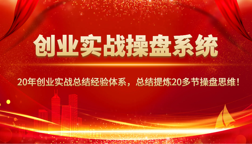 创业实战操盘系统，20年创业实战总结经验体系，总结提炼20多节操盘思维！-宇文网创