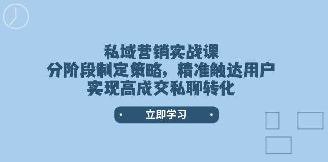 私域营销实战课，分阶段制定策略，精准触达用户，实现高成交私聊转化-宇文网创
