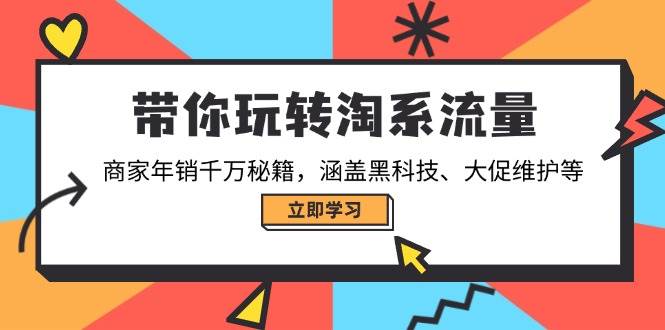 带你玩转淘系流量，商家年销千万秘籍，涵盖黑科技、大促维护等-宇文网创